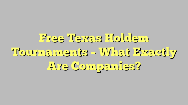 Free Texas Holdem Tournaments – What Exactly Are Companies?