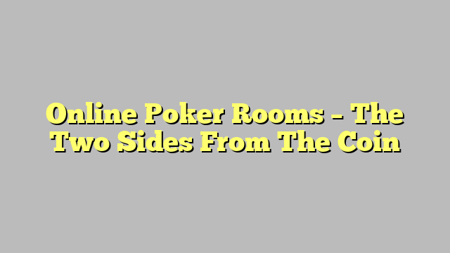 Online Poker Rooms – The Two Sides From The Coin